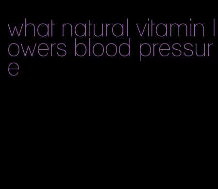 what natural vitamin lowers blood pressure