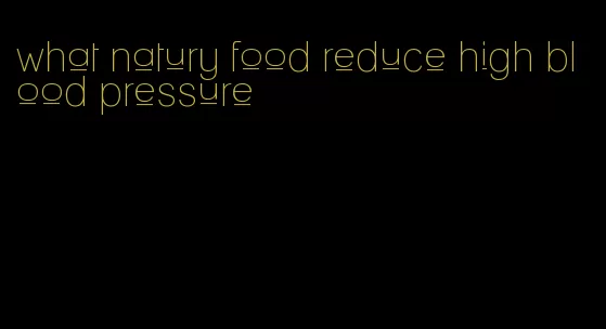 what natury food reduce high blood pressure