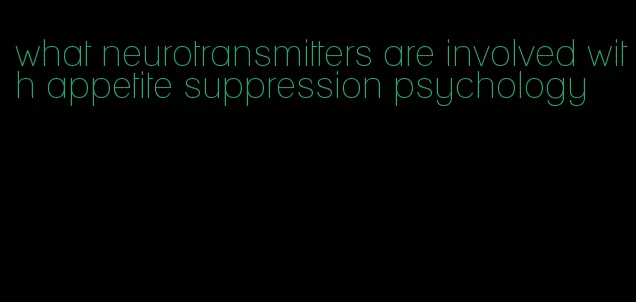 what neurotransmitters are involved with appetite suppression psychology