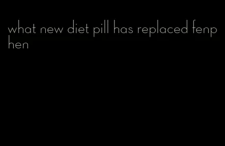 what new diet pill has replaced fenphen