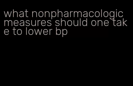 what nonpharmacologic measures should one take to lower bp