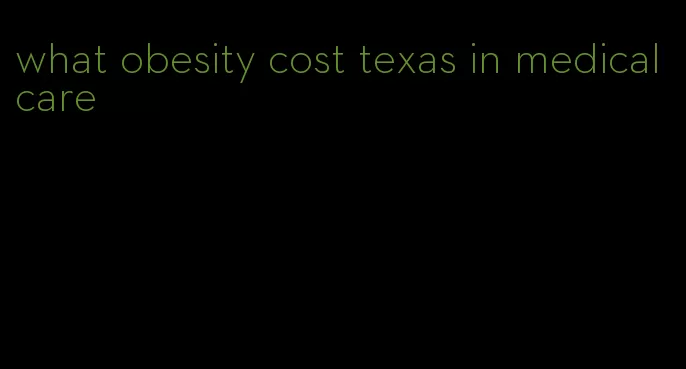 what obesity cost texas in medical care