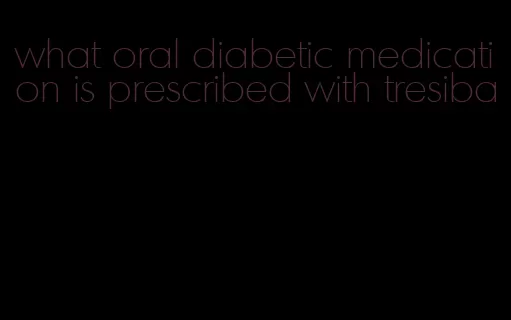 what oral diabetic medication is prescribed with tresiba