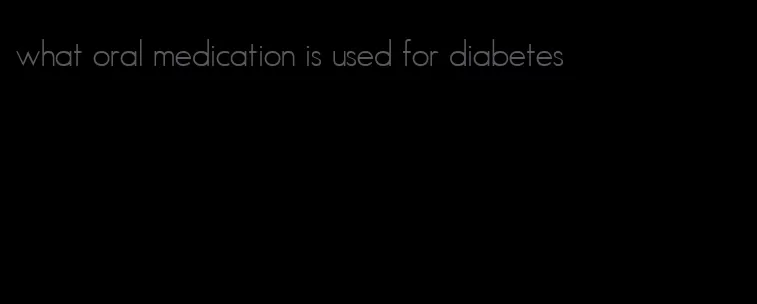 what oral medication is used for diabetes