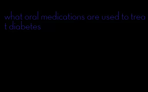 what oral medications are used to treat diabetes