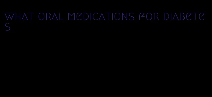 what oral medications for diabetes