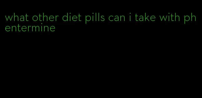 what other diet pills can i take with phentermine