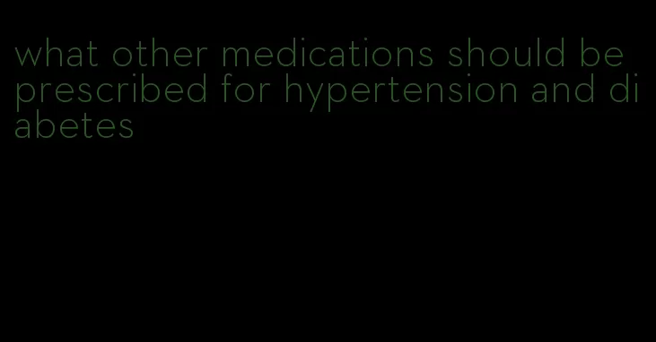 what other medications should be prescribed for hypertension and diabetes