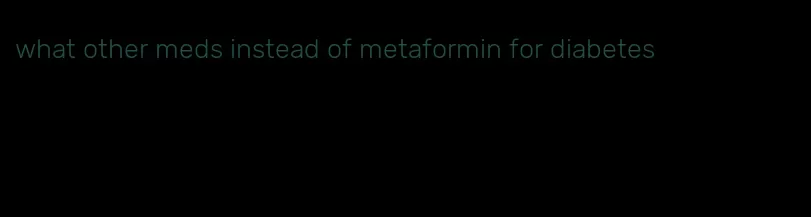 what other meds instead of metaformin for diabetes