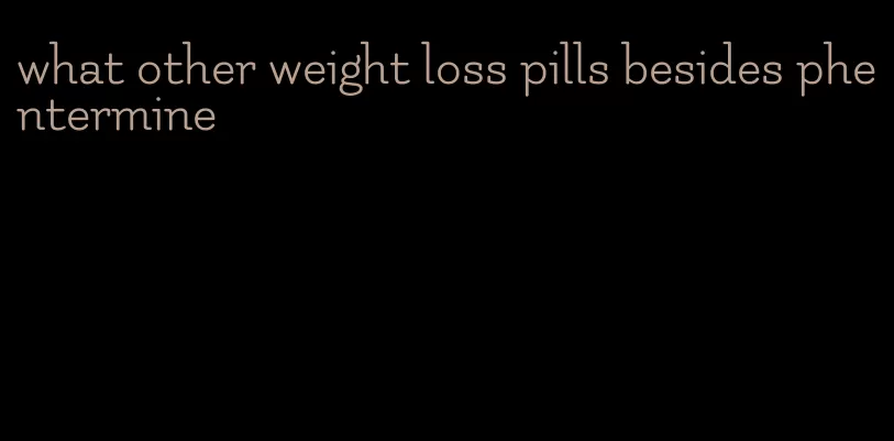 what other weight loss pills besides phentermine