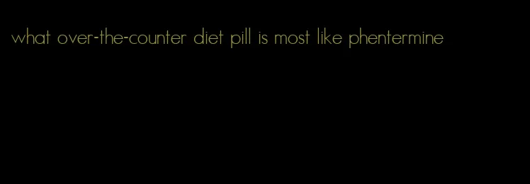 what over-the-counter diet pill is most like phentermine
