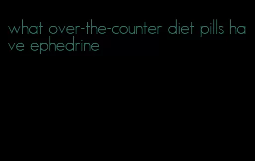 what over-the-counter diet pills have ephedrine