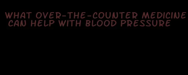 what over-the-counter medicine can help with blood pressure