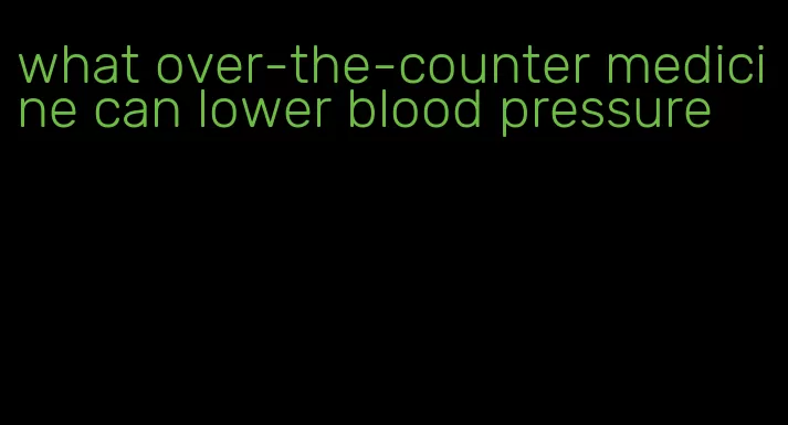 what over-the-counter medicine can lower blood pressure