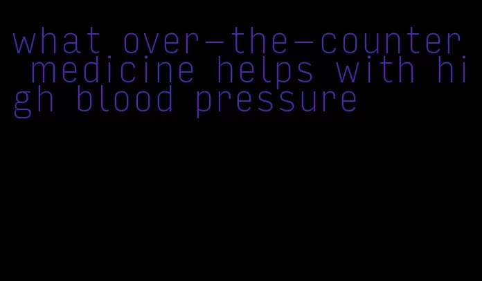 what over-the-counter medicine helps with high blood pressure