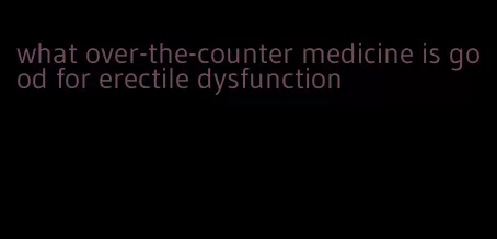 what over-the-counter medicine is good for erectile dysfunction