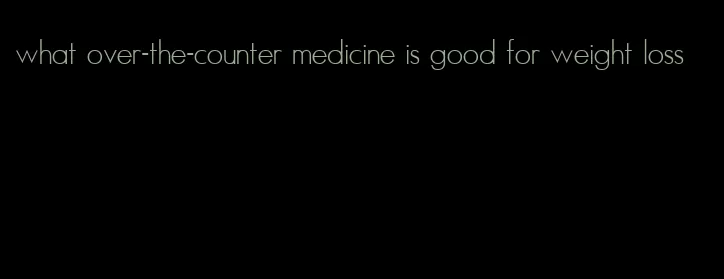 what over-the-counter medicine is good for weight loss