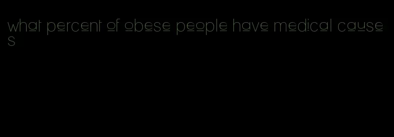 what percent of obese people have medical causes