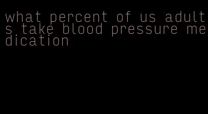 what percent of us adults take blood pressure medication