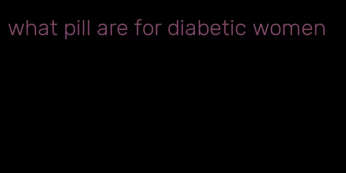 what pill are for diabetic women