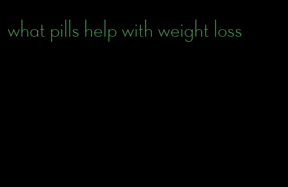 what pills help with weight loss