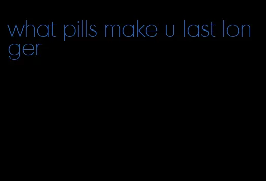 what pills make u last longer