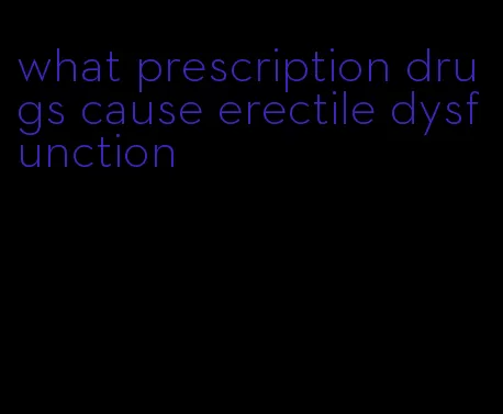 what prescription drugs cause erectile dysfunction