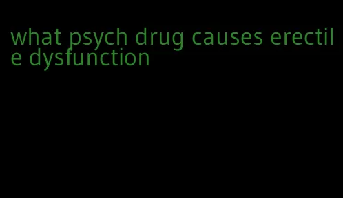 what psych drug causes erectile dysfunction