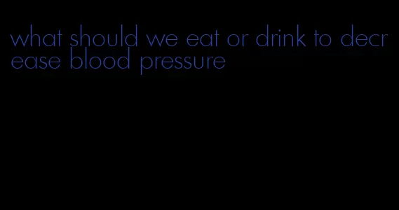 what should we eat or drink to decrease blood pressure