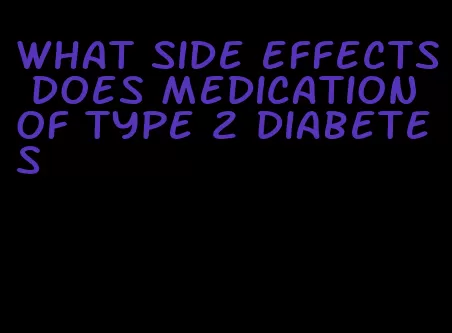 what side effects does medication of type 2 diabetes