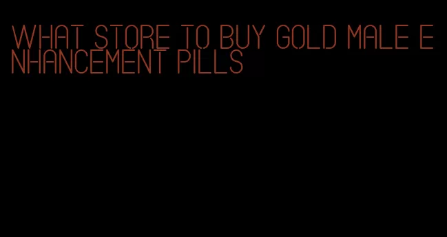 what store to buy gold male enhancement pills