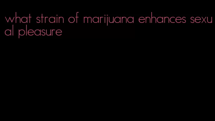 what strain of marijuana enhances sexual pleasure