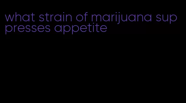 what strain of marijuana suppresses appetite