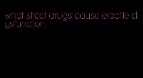 what street drugs cause erectile dysfunction