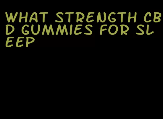 what strength cbd gummies for sleep