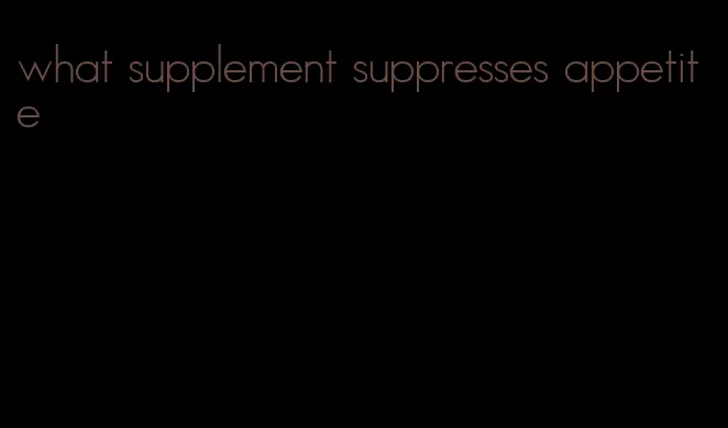 what supplement suppresses appetite