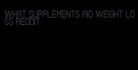 what supplements aid weight loss reddit