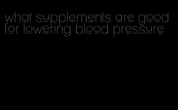 what supplements are good for lowering blood pressure