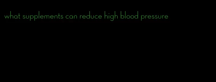 what supplements can reduce high blood pressure