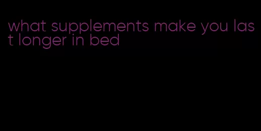 what supplements make you last longer in bed