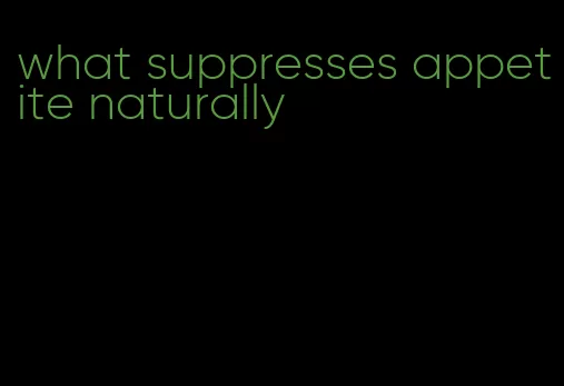 what suppresses appetite naturally