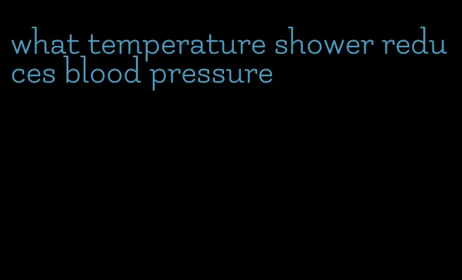 what temperature shower reduces blood pressure