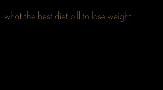 what the best diet pill to lose weight