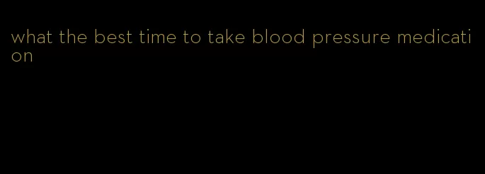 what the best time to take blood pressure medication