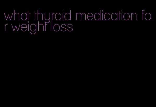 what thyroid medication for weight loss