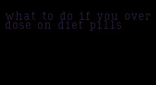 what to do if you overdose on diet pills