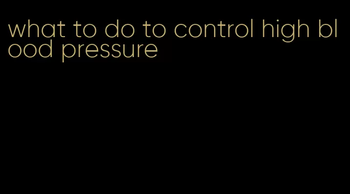 what to do to control high blood pressure