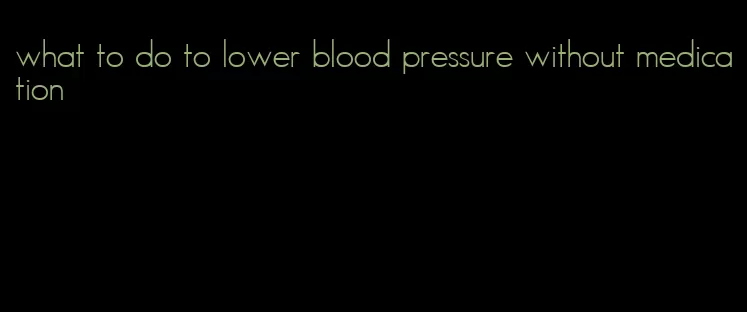 what to do to lower blood pressure without medication