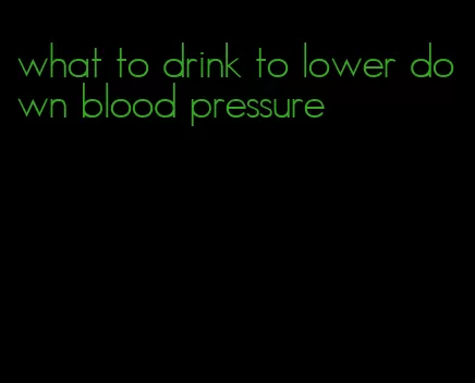 what to drink to lower down blood pressure