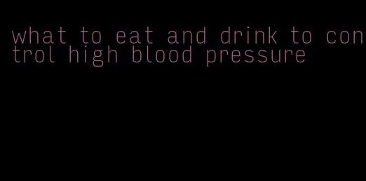 what to eat and drink to control high blood pressure